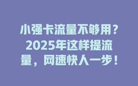 小强卡流量不够用？2025年这样提流量，网速快人一步！