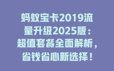 蚂蚁宝卡2019流量升级2025版：超值套餐全面解析，省钱省心新选择！