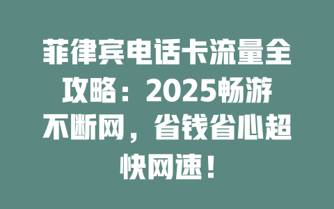 菲律宾电话卡流量全攻略：2025畅游不断网，省钱省心超快网速！