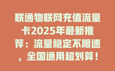 联通物联网充值流量卡2025年最新推荐：流量稳定不限速，全国通用超划算！
