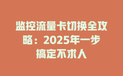 监控流量卡切换全攻略：2025年一步搞定不求人