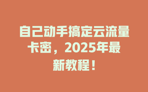 自己动手搞定云流量卡密，2025年最新教程！