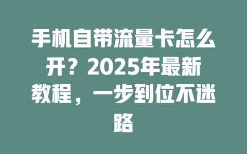 手机自带流量卡怎么开？2025年最新教程，一步到位不迷路