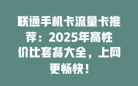 联通手机卡流量卡推荐：2025年高性价比套餐大全，上网更畅快！