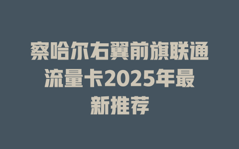 察哈尔右翼前旗联通流量卡2025年最新推荐