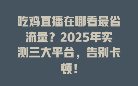 吃鸡直播在哪看最省流量？2025年实测三大平台，告别卡顿！