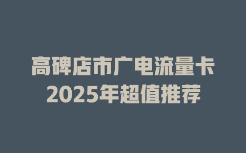 高碑店市广电流量卡2025年超值推荐