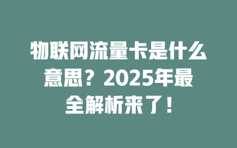物联网流量卡是什么意思？2025年最全解析来了！
