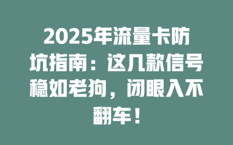 2025年流量卡防坑指南：这几款信号稳如老狗，闭眼入不翻车！