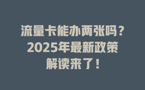 流量卡能办两张吗？2025年最新政策解读来了！