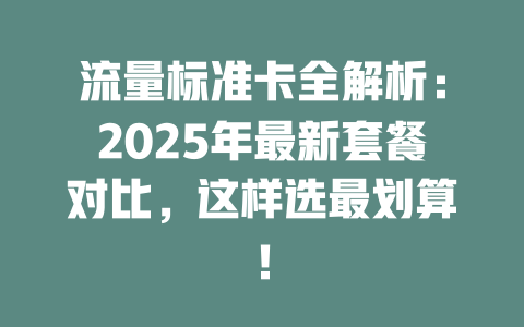 流量标准卡全解析：2025年最新套餐对比，这样选最划算！