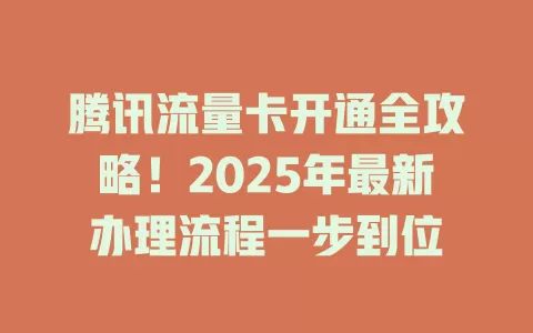 腾讯流量卡开通全攻略！2025年最新办理流程一步到位
