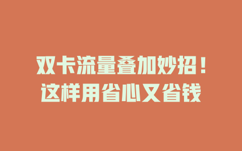 双卡流量叠加妙招！这样用省心又省钱
