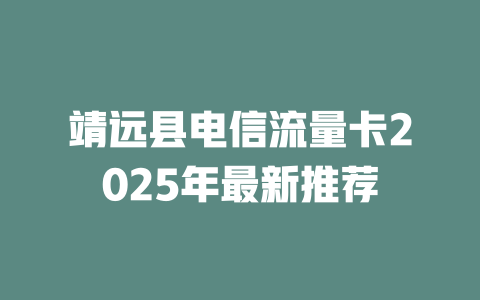 靖远县电信流量卡2025年最新推荐