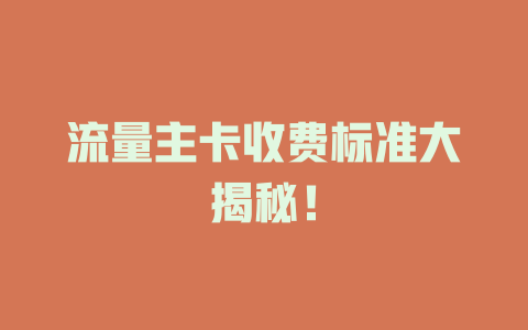 流量主卡收费标准大揭秘！