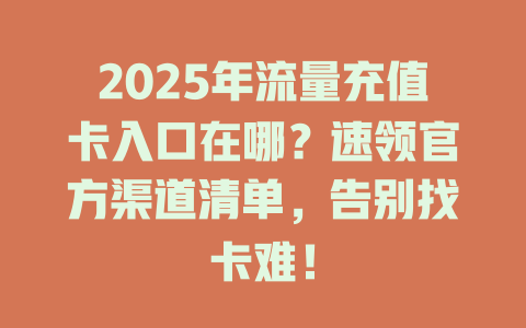 2025年流量充值卡入口在哪？速领官方渠道清单，告别找卡难！