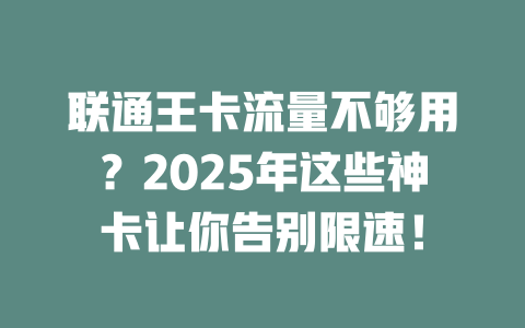 联通王卡流量不够用？2025年这些神卡让你告别限速！