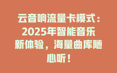 云音响流量卡模式：2025年智能音乐新体验，海量曲库随心听！