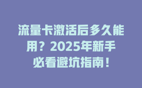 流量卡激活后多久能用？2025年新手必看避坑指南！
