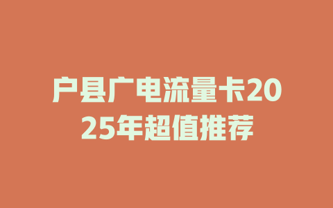 户县广电流量卡2025年超值推荐