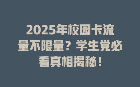 2025年校园卡流量不限量？学生党必看真相揭秘！