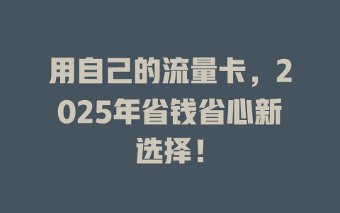用自己的流量卡，2025年省钱省心新选择！