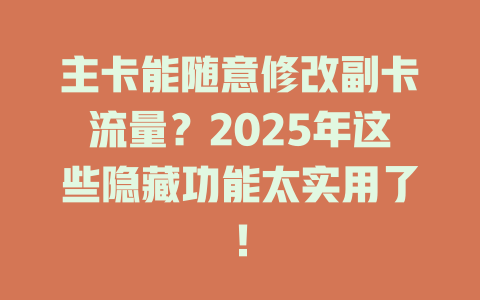 主卡能随意修改副卡流量？2025年这些隐藏功能太实用了！