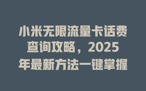 小米无限流量卡话费查询攻略，2025年最新方法一键掌握