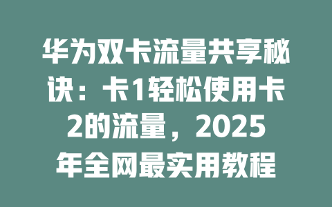 华为双卡流量共享秘诀：卡1轻松使用卡2的流量，2025年全网最实用教程