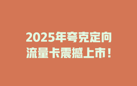 2025年夸克定向流量卡震撼上市！