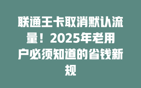 联通王卡取消默认流量！2025年老用户必须知道的省钱新规