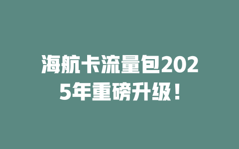 海航卡流量包2025年重磅升级！