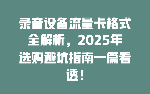 录音设备流量卡格式全解析，2025年选购避坑指南一篇看透！