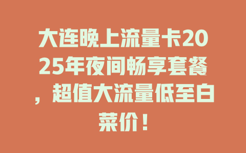 大连晚上流量卡2025年夜间畅享套餐，超值大流量低至白菜价！