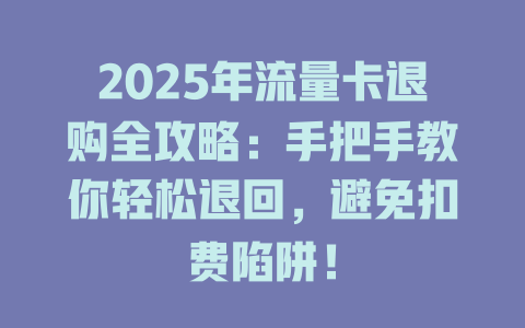 2025年流量卡退购全攻略：手把手教你轻松退回，避免扣费陷阱！