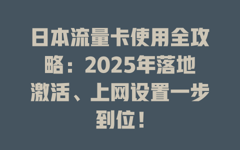 日本流量卡使用全攻略：2025年落地激活、上网设置一步到位！