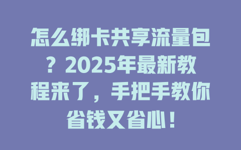 怎么绑卡共享流量包？2025年最新教程来了，手把手教你省钱又省心！