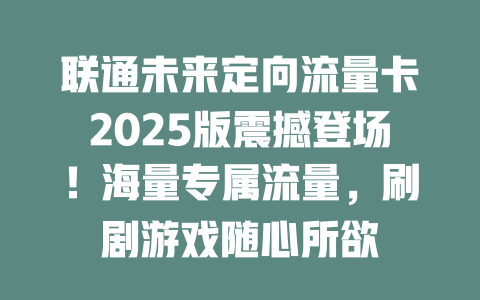 联通未来定向流量卡2025版震撼登场！海量专属流量，刷剧游戏随心所欲