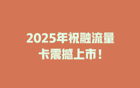2025年祝融流量卡震撼上市！