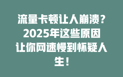 流量卡顿让人崩溃？2025年这些原因让你网速慢到怀疑人生！