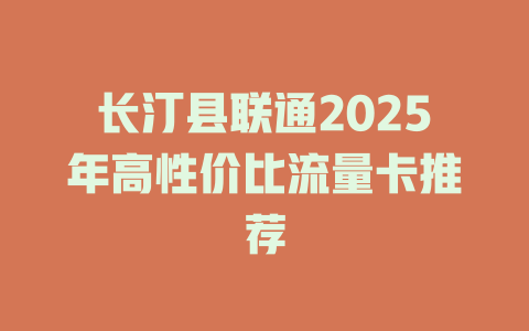 长汀县联通2025年高性价比流量卡推荐