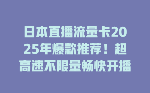 日本直播流量卡2025年爆款推荐！超高速不限量畅快开播