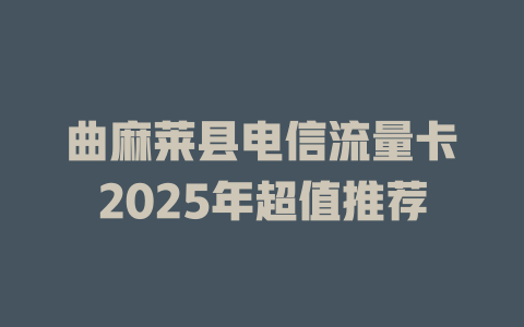 曲麻莱县电信流量卡2025年超值推荐