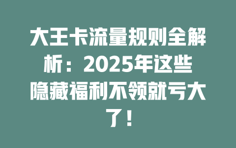 大王卡流量规则全解析：2025年这些隐藏福利不领就亏大了！