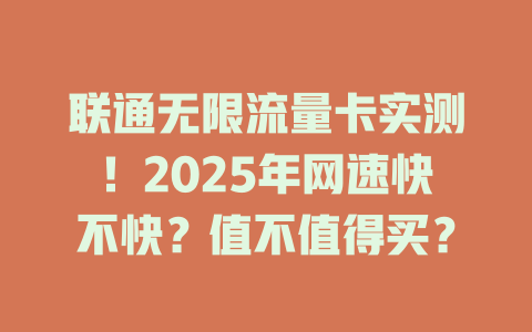 联通无限流量卡实测！2025年网速快不快？值不值得买？