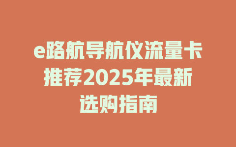 e路航导航仪流量卡推荐2025年最新选购指南