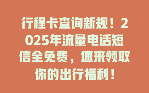 行程卡查询新规！2025年流量电话短信全免费，速来领取你的出行福利！