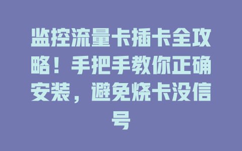 监控流量卡插卡全攻略！手把手教你正确安装，避免烧卡没信号