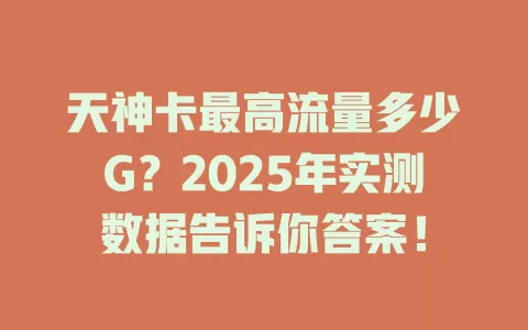 天神卡最高流量多少G？2025年实测数据告诉你答案！