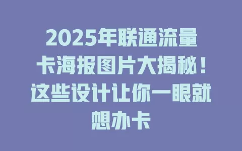 2025年联通流量卡海报图片大揭秘！这些设计让你一眼就想办卡